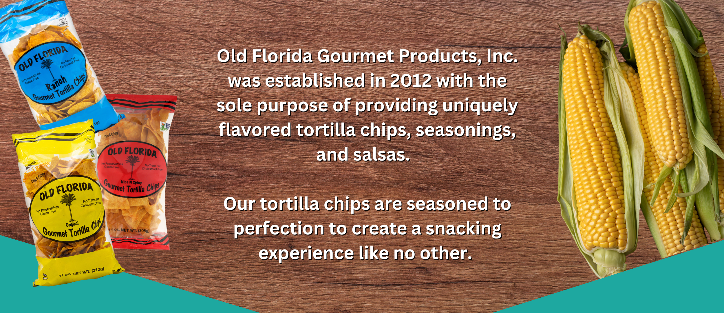 Old Florida Gourmet Products, Inc. was established in 2012 with the sole purpose of providing uniquely flavored tortilla chips, seasonings, and salsas. Our tortilla chips are seasoned to perfection to create a snacking experience like no other.